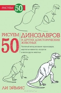 Ли Эймис - Рисуем 50 динозавров и других доисторических животных