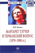 Ирина Ковяко - Маргарет Тэтчер и германский вопрос. Монография