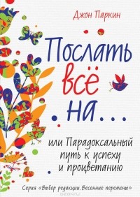 Джон Паркин - Послать все на… или Парадоксальный путь к успеху и процветанию