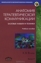 Константин Ягнюк - Анатомия терапевтической коммуникации. Базовые навыки и техники. Учебное пособие