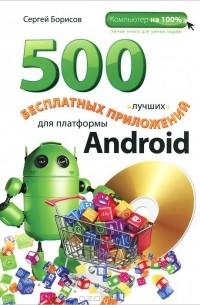 С.А. Борисов - 500 лучших бесплатных приложений для платформы Android (+ DVD-ROM)