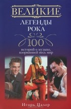 Игорь Цалер - Великие легенды рока. 100 историй о музыке, &quot;взорвавший&quot; весь мир