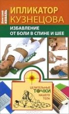 Дмитрий Коваль - Ипликатор Кузнецова. Избавление от боли в спине и шее