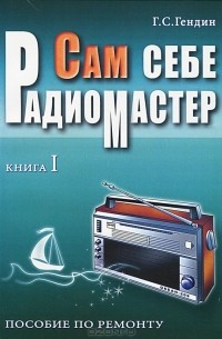 Геннадий Гендин - Сам себе радиомастер. Пособие по ремонту. В 2 книгах. Книга 1