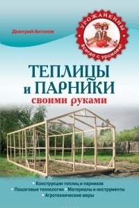 Дмитрий Антонов - Теплицы и парники своими руками