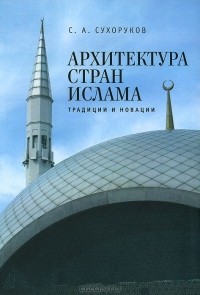 Сергей Сухоруков - Архитектура стран ислама. Традиции и новации