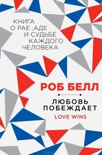 Роб Белл - Любовь побеждает: Книга о рае, аде и судьбе каждого человека