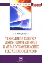 Татьяна Татаринцева - Технологии синтеза моно-, биметалльных и металлокомплексных гексацианоферратов