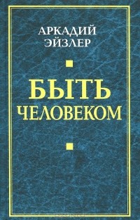 Аркадий Эйзлер - Быть человеком