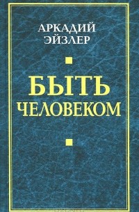 Аркадий Эйзлер - Быть человеком