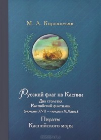 Михаил Кирокосьян - Русский флаг на Каспии. Два столетия Каспийской флотилии (середина XVII - середина XIX века). Пираты Каспийского моря