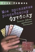 Мое проклятие российскому футболу. Заметки бывшего футбольного болельщика