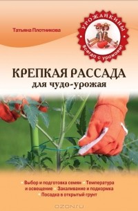 Т. Ф. Плотникова - Крепкая рассада для чудо-урожая