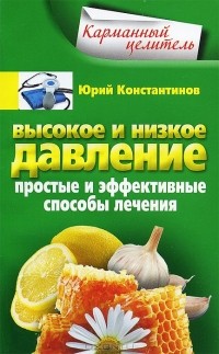 Юрий Константинов - Высокое и низкое давление. Простые и эффективные способы лечения