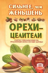 Роза Волкова - Сильнее, чем женьшень. Орехи-целители