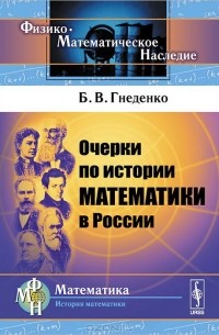 Борис Гнеденко - Очерки по истории математики в России