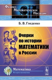 Борис Гнеденко - Очерки по истории математики в России