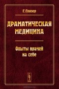 Драматическая медицина. Опыты врачей на себе