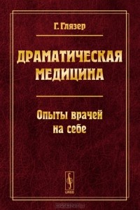 Гуго Глязер - Драматическая медицина. Опыты врачей на себе