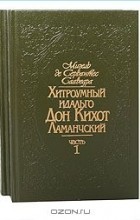 Мигель де Сервантес Сааведра - Хитроумный идальго Дон Кихот Ламанчский