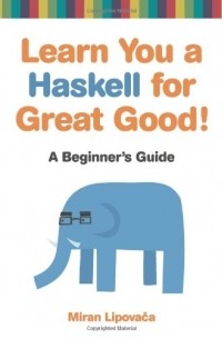 Miran Lipovača - Learn You a Haskell for Great Good!: A Beginner's Guide: A Beginner's Guide to Haskell