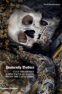 Heavenly Bodies: Cult Treasures & Spectacular Saints from the Catacombs