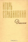 Игорь Стравинский - Диалоги