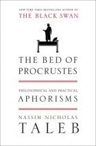 Нассим Николас Талеб - The Bed of Procrustes: Philosophical and Practical Aphorisms