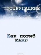 Аркадий Стругацкий, Борис Стругацкий - Как погиб Канг