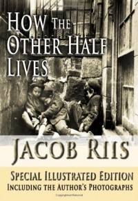 Jacob Riis - How the Other Half Lives - Special illustrated Edition Including the Authors photographs