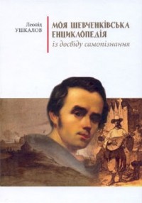 Леонід Ушкалов - Моя шевченківська енциклопедія: із досвіду самопізнання