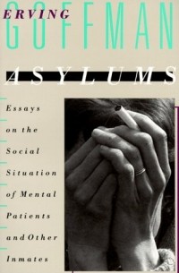 Erving Goffman - Asylums: Essays on the Social Situation of Mental Patients and Other Inmates