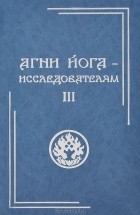  - Агни Йога - исследователям. Часть III