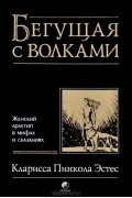 Кларисса Пинкола Эстес - Бегущая с волками. Женский архетип в мифах и сказаниях