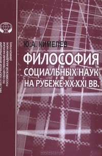 Юрий Кимелев - Философия социальных наук на рубеже XX-XXI вв.