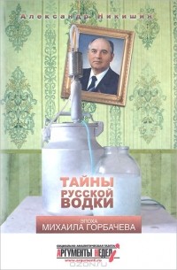 Александр Никишин - Тайны русской водки. Эпоха Михаила Горбачева