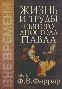 Фредерик Фаррар - Жизнь и труды святого апостола Павла. В 2 томах. Том 1