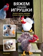 Клэр Гарланд - Вяжем спицами игрушки. Котята, щенки, кролики, птички, морские свинки...