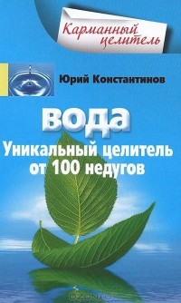 Юрий Константинов - Вода. Уникальный целитель от 100 недугов