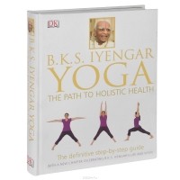 Б. К. С. Айенгар - Yoga: The Path to Holistic Health