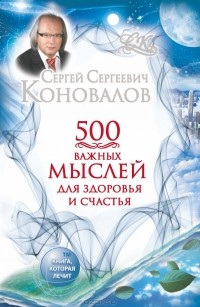 Сергей Коновалов - 500 важных  мыслей для здоровья и счастья