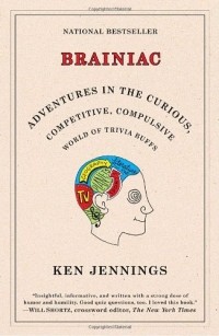 Ken Jennings - Brainiac: Adventures in the Curious, Competitive, Compulsive World of Trivia Buffs