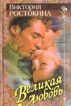 Виктория Ростокина - Великая любовь (сборник)