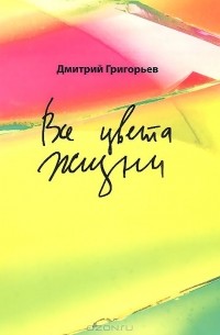 Дмитрий Григорьев - Все цвета жизни (сборник)