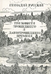 Геннадий Русский - Три повести прошедшего и давнопрошедшего времени (сборник)