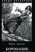 Борис Акунин - Коронация, или Последний из романов