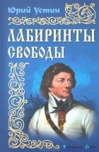 Юрий Устин - Лабиринты свободы