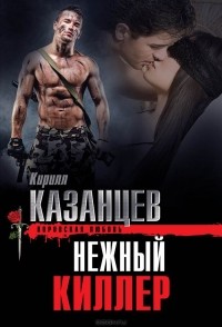 Кирилл Казанцев - Нежный киллер