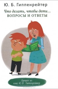 Юлия Гиппенрейтер - Что делать, чтобы дети... Вопросы и ответы