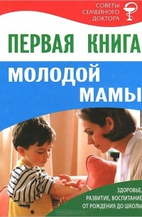  - Первая книга молодой мамы. Здоровье, развитие, воспитание от рождения до школы